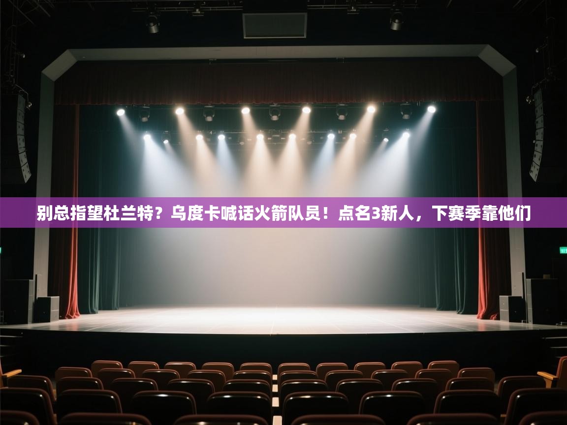 别总指望杜兰特?乌度卡喊话火箭队员!点名3新人,下赛季靠他们 第1张