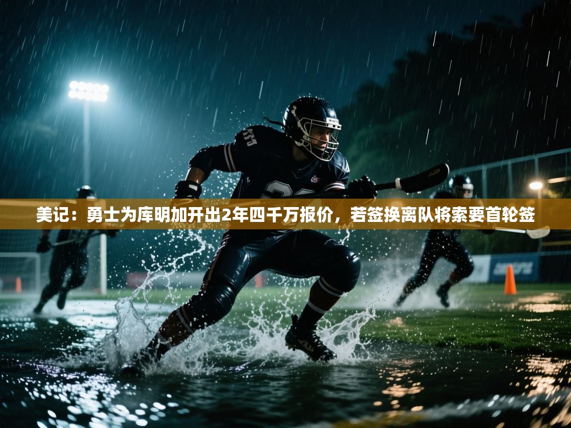 美记:勇士为库明加开出2年四千万报价,若签换离队将索要首轮签 第1张