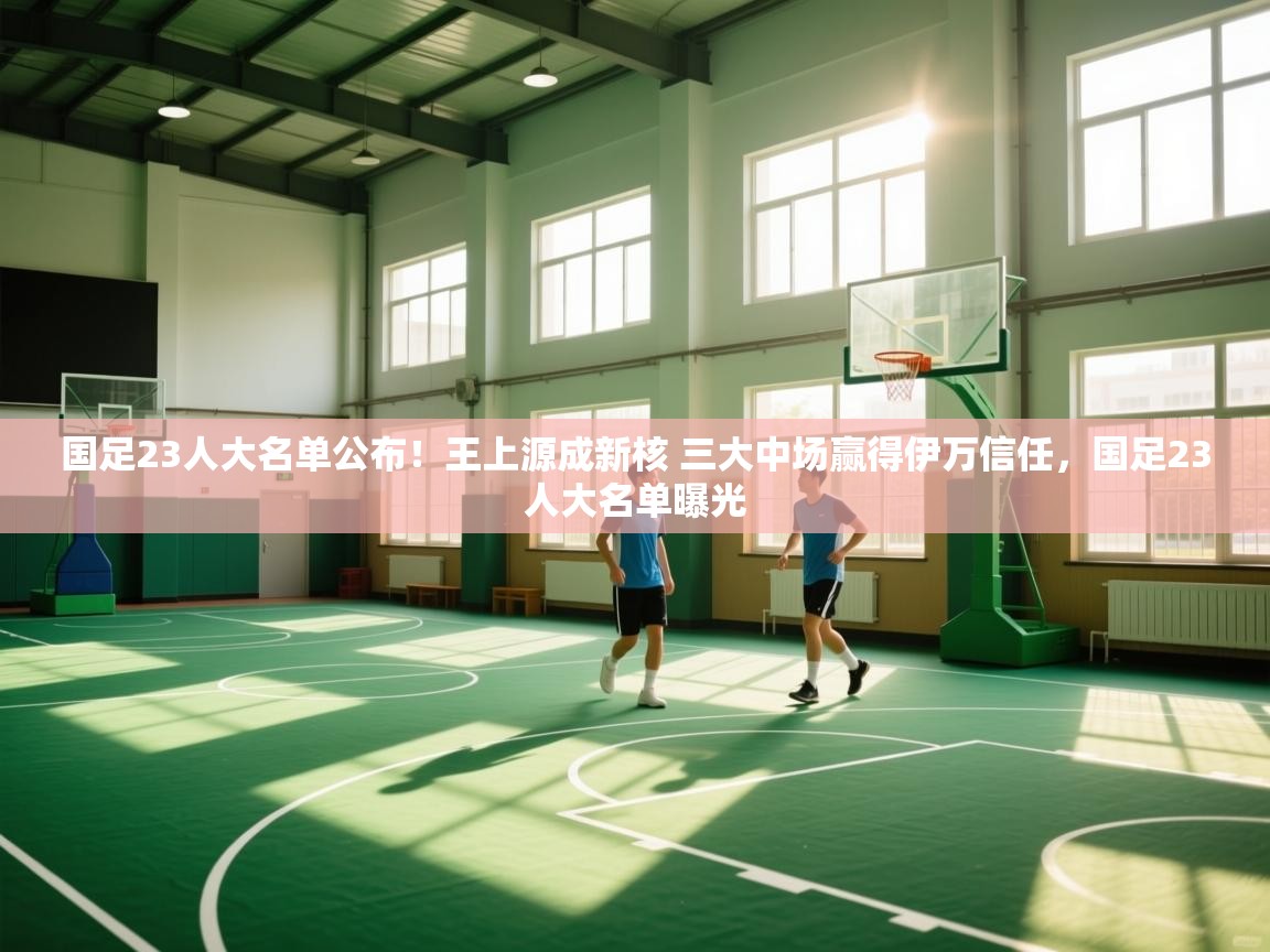 国足23人大名单公布!王上源成新核 三大中场赢得伊万信任,国足23人大名单曝光 第1张
