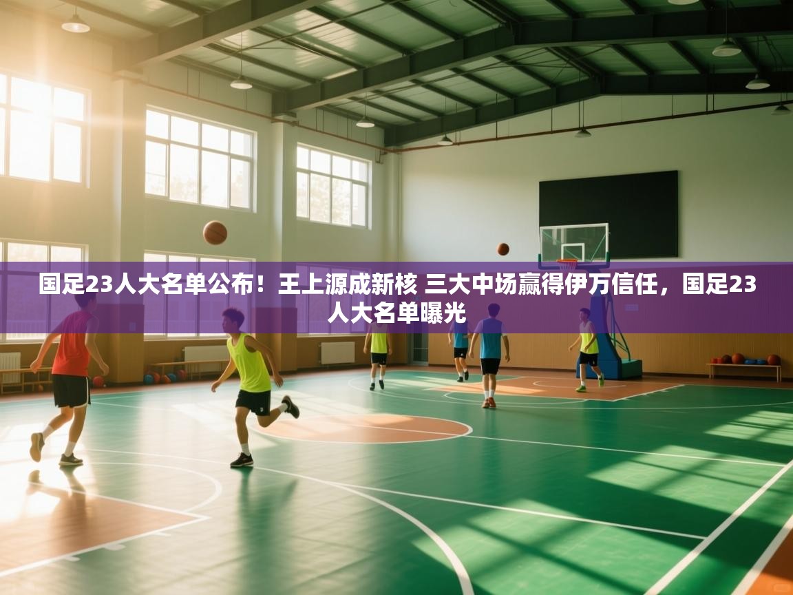 国足23人大名单公布!王上源成新核 三大中场赢得伊万信任,国足23人大名单曝光 第2张