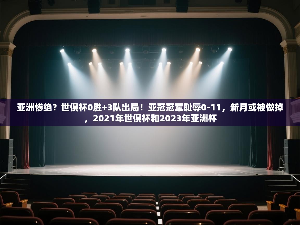 亚洲惨绝?世俱杯0胜+3队出局!亚冠冠军耻辱0-11,新月或被做掉,2021年世俱杯和2023年亚洲杯 第2张