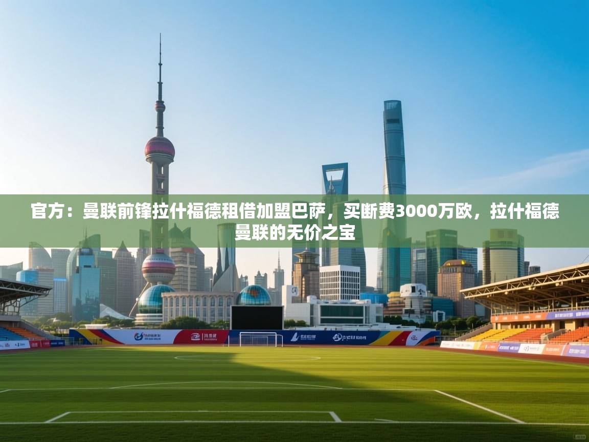 官方:曼联前锋拉什福德租借加盟巴萨,买断费3000万欧,拉什福德曼联的无价之宝 第1张