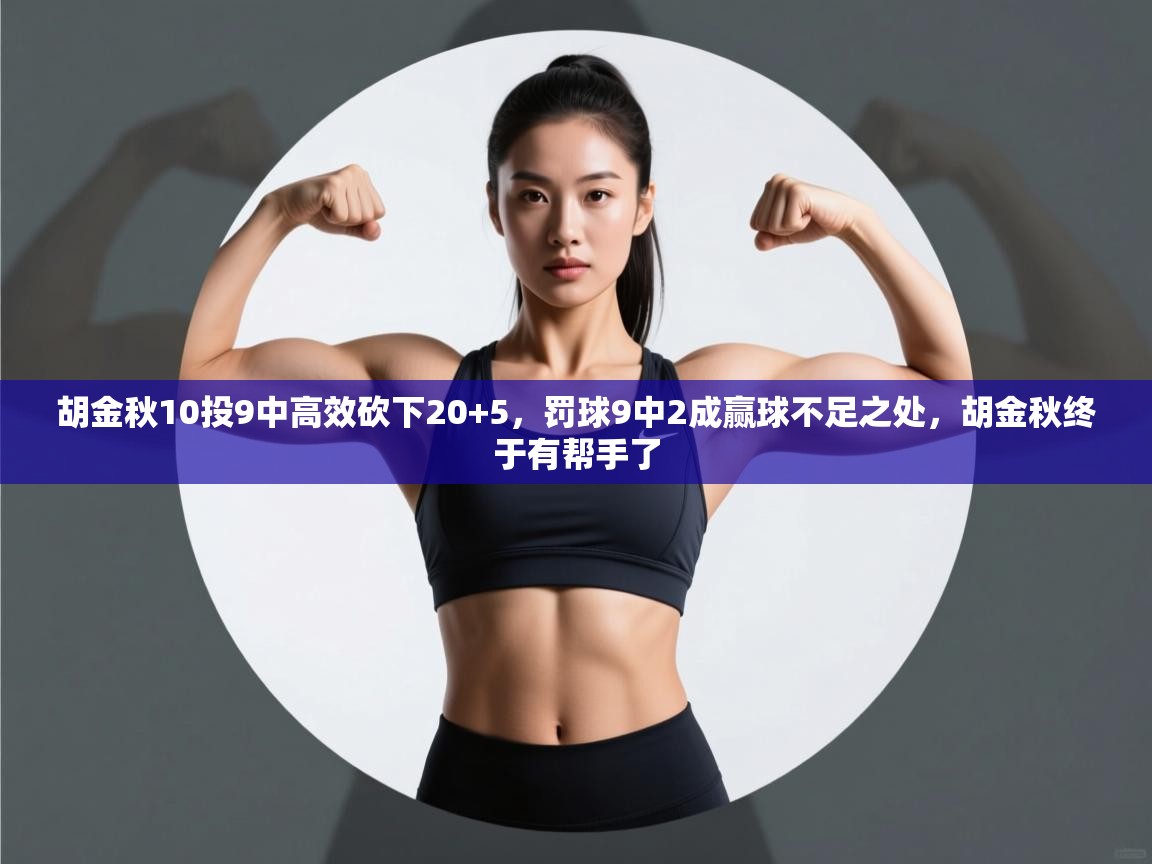 胡金秋10投9中高效砍下20+5,罚球9中2成赢球不足之处,胡金秋终于有帮手了 第2张