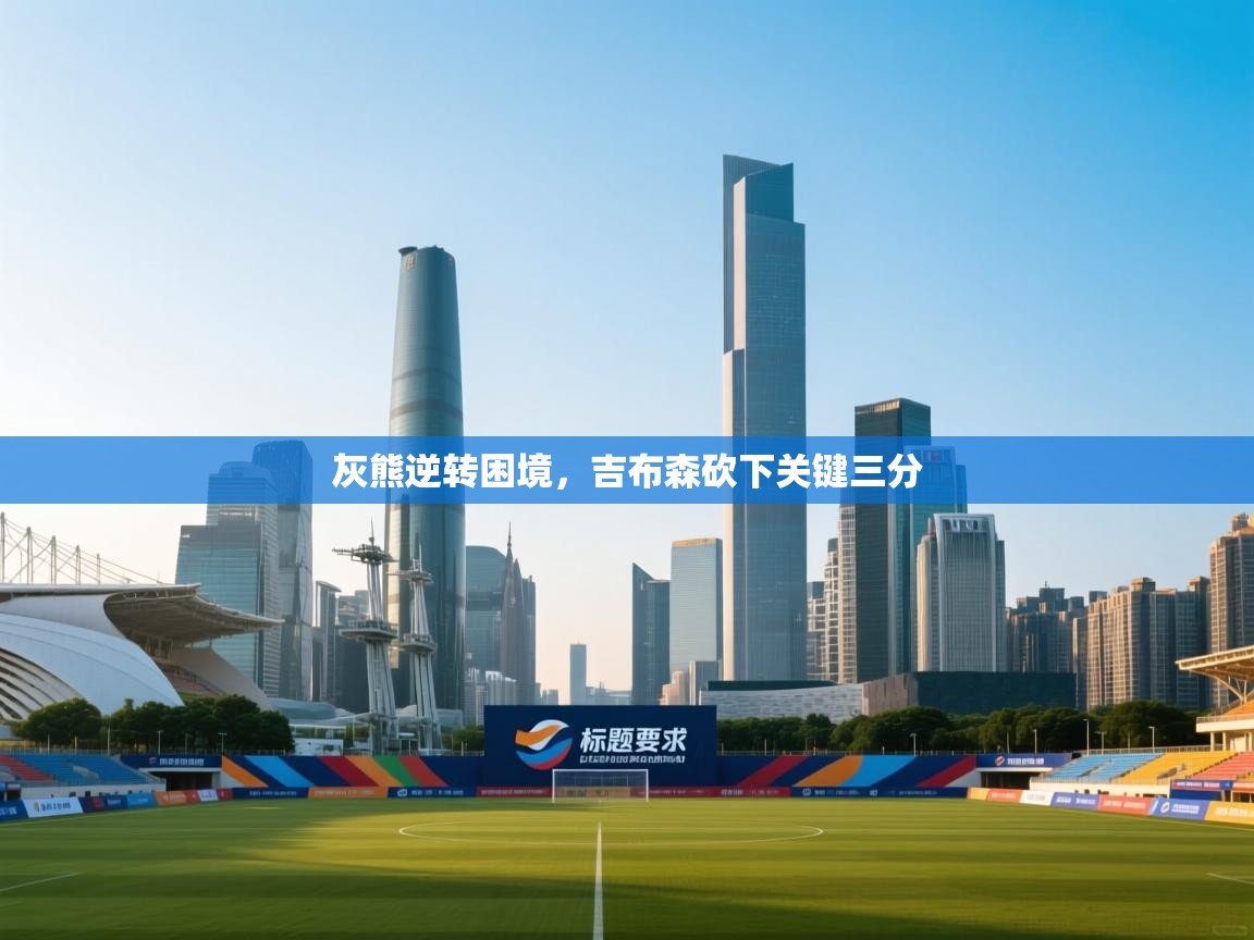 灰熊逆转困境,吉布森砍下关键三分 第2张