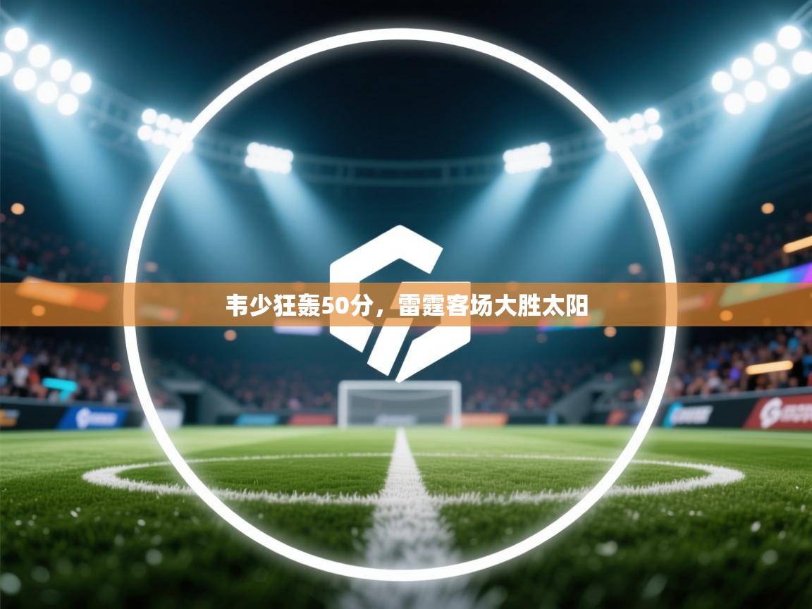 韦少狂轰50分，雷霆客场大胜太阳  第1张