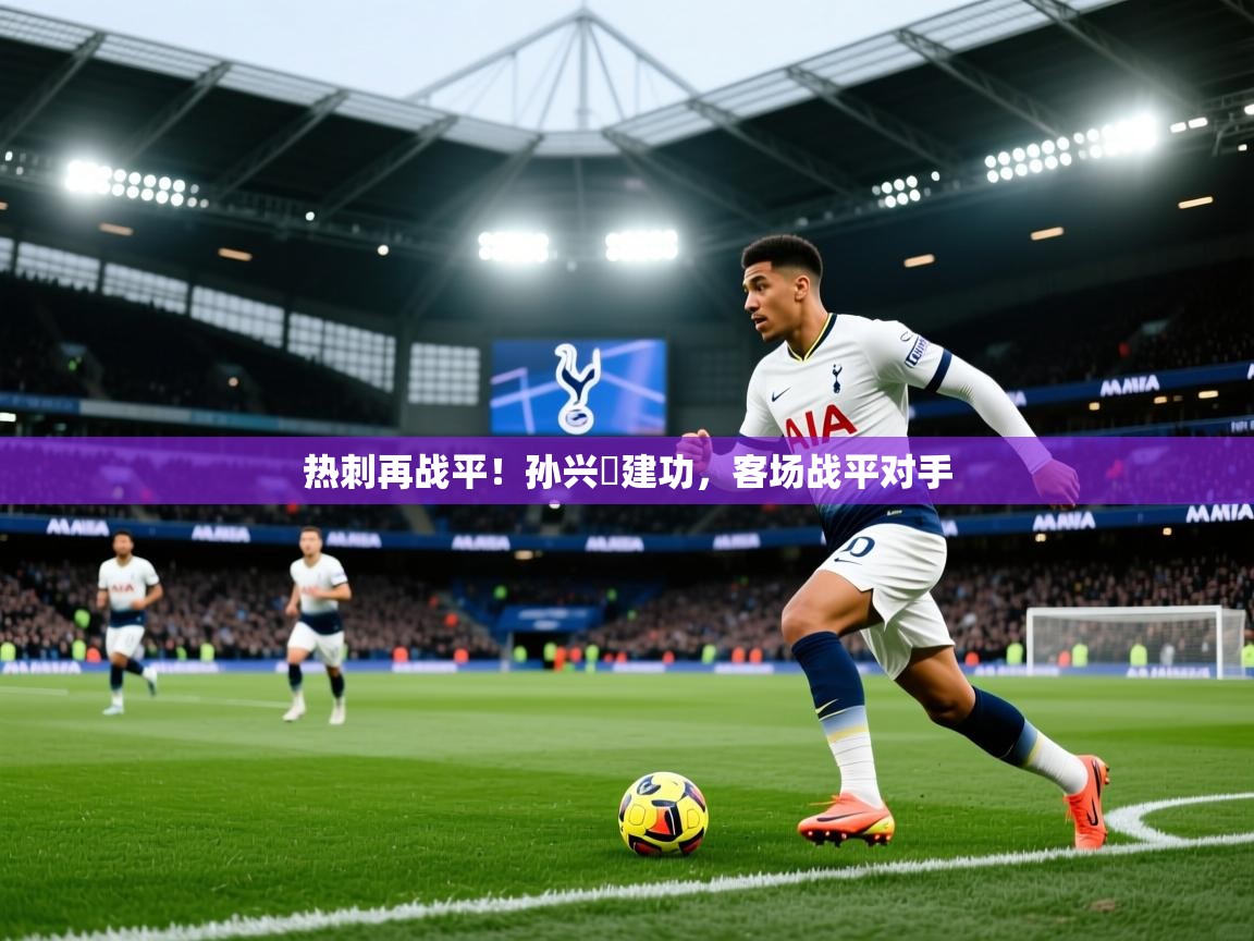 热刺再战平！孙兴慜建功，客场战平对手  第1张
